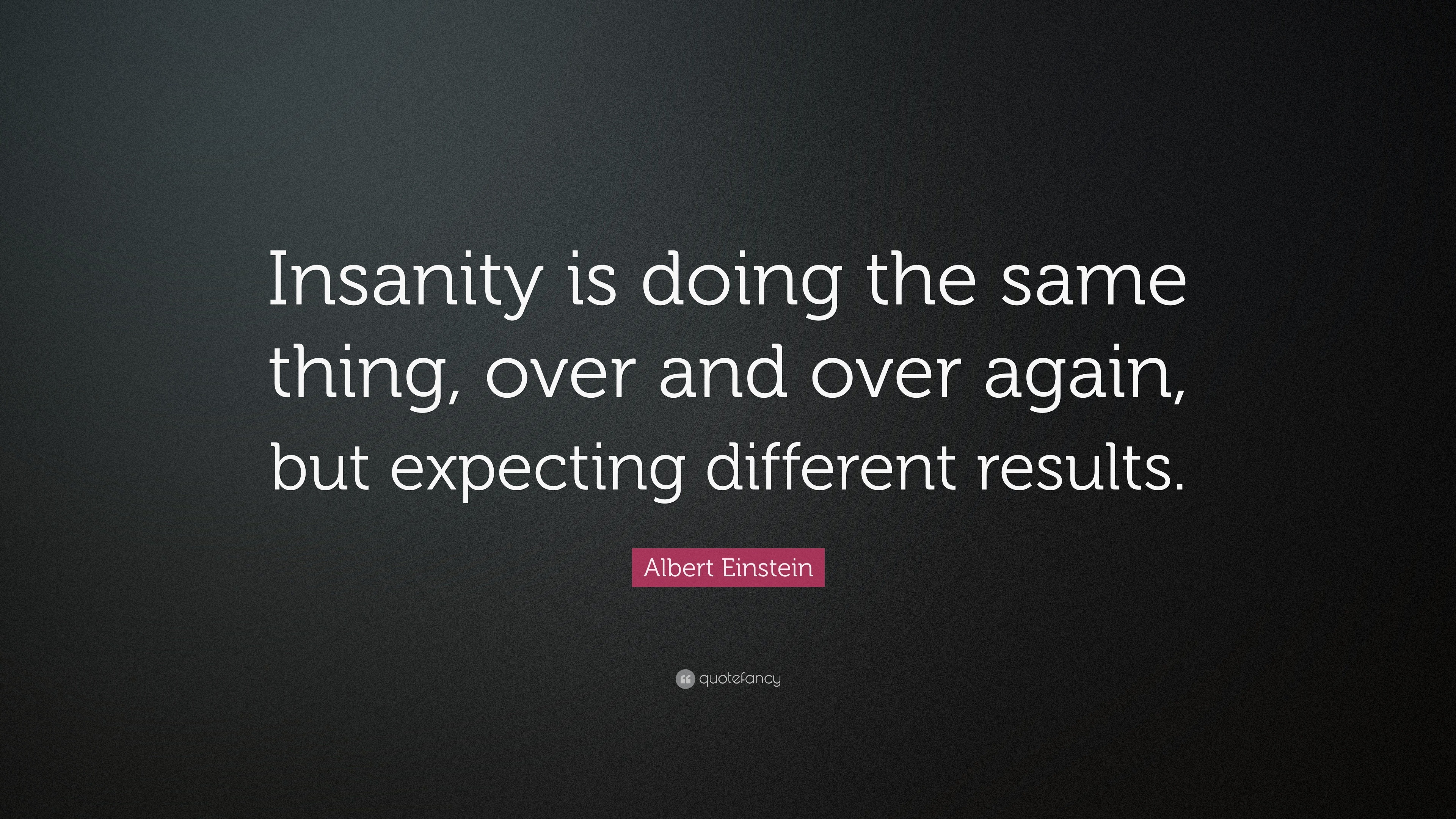 25562-Albert-Einstein-Quote-Insanity-is-doing-the-same-thing-over-and.jpg